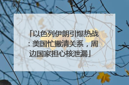 以色列伊朗引爆热战：美国忙撇清关系，周边国家担心核泄漏