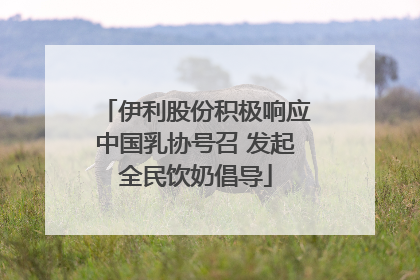 伊利股份积极响应中国乳协号召 发起全民饮奶倡导