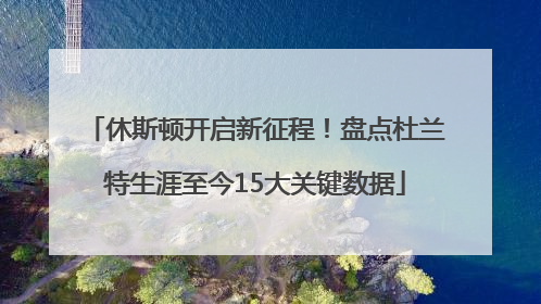 休斯顿开启新征程！盘点杜兰特生涯至今15大关键数据
