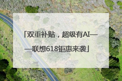 双重补贴，超级有AI——联想618钜惠来袭