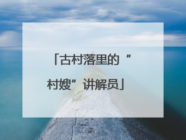 古村落里的“村嫂”讲解员