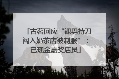 古茗回应“裸男持刀闯入奶茶店被制服”：已现金嘉奖店员
