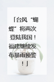 台风“蝴蝶”将两次登陆我国！福建继续发布暴雨预警！