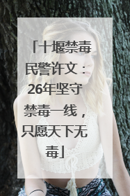 十堰禁毒民警许文：26年坚守禁毒一线，只愿天下无毒
