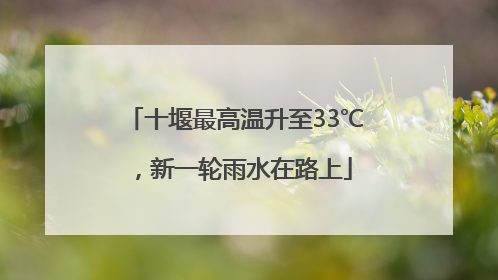十堰最高温升至33℃，新一轮雨水在路上