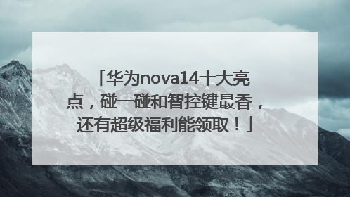 华为nova14十大亮点，碰一碰和智控键最香，还有超级福利能领取！