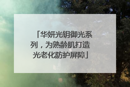 华妍光钥御光系列，为熟龄肌打造光老化防护屏障