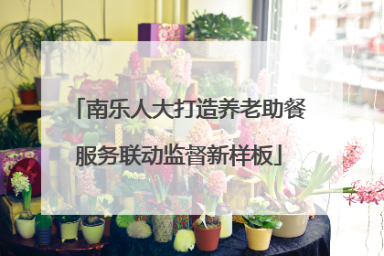 南乐人大打造养老助餐服务联动监督新样板