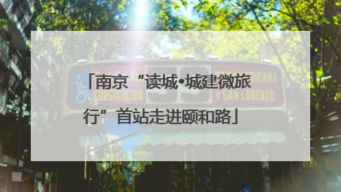 南京“读城•城建微旅行”首站走进颐和路