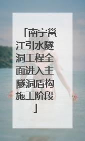 南宁邕江引水隧洞工程全面进入主隧洞盾构施工阶段