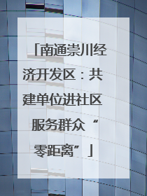 南通崇川经济开发区：共建单位进社区 服务群众“零距离”