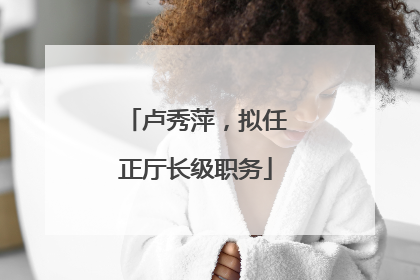 卢秀萍，拟任正厅长级职务