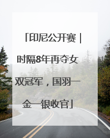 印尼公开赛｜时隔8年再夺女双冠军，国羽一金一银收官