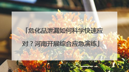 危化品泄漏如何科学快速应对？河南开展综合应急演练