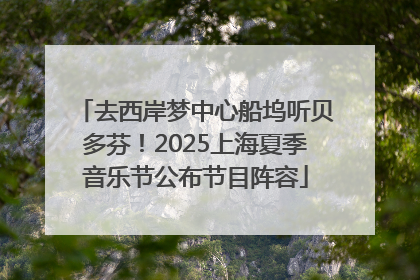 去西岸梦中心船坞听贝多芬！2025上海夏季音乐节公布节目阵容
