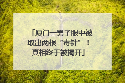 厦门一男子眼中被取出两根“毒针”！真相终于被揭开