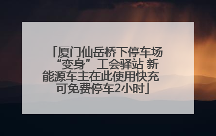 厦门仙岳桥下停车场“变身”工会驿站 新能源车主在此使用快充 可免费停车2小时