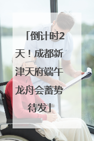 倒计时2天！成都新津天府端午龙舟会蓄势待发
