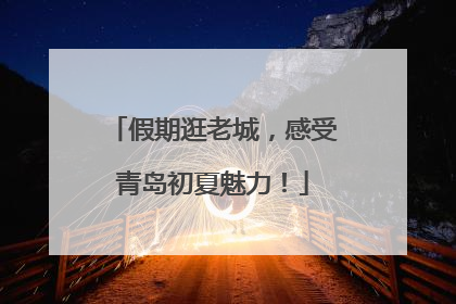 假期逛老城，感受青岛初夏魅力！