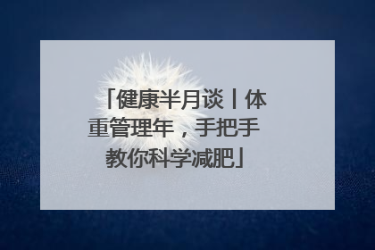健康半月谈丨体重管理年，手把手教你科学减肥