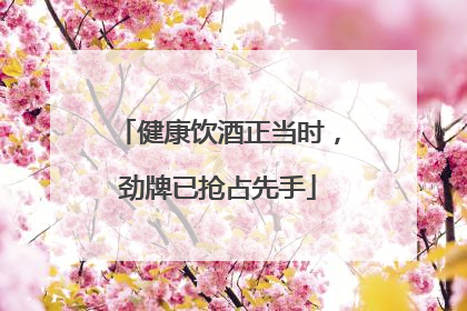 健康饮酒正当时，劲牌已抢占先手