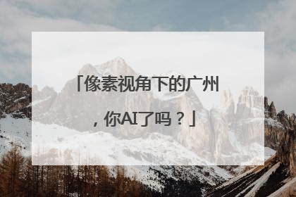 像素视角下的广州，你AI了吗？