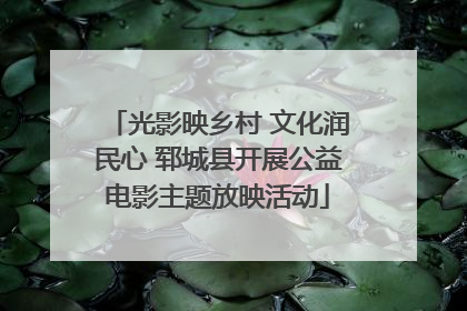 光影映乡村 文化润民心 郓城县开展公益电影主题放映活动
