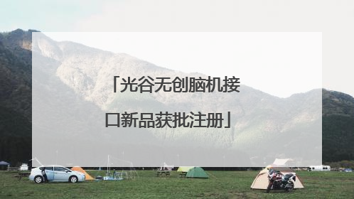 光谷无创脑机接口新品获批注册