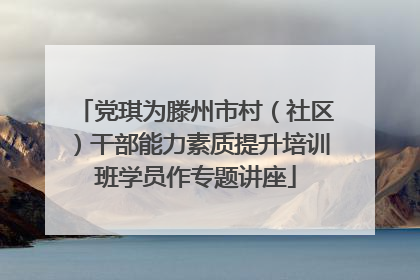党琪为滕州市村（社区）干部能力素质提升培训班学员作专题讲座