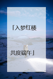 入梦红楼 共度端午