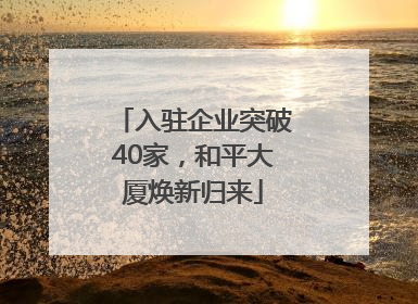 入驻企业突破40家，和平大厦焕新归来