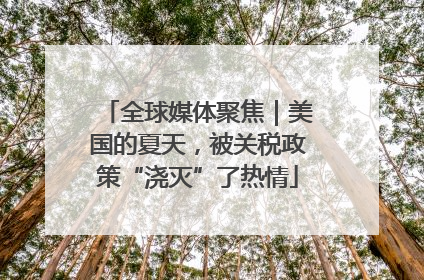 全球媒体聚焦｜美国的夏天，被关税政策“浇灭”了热情