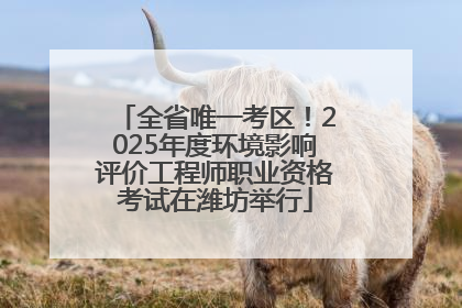 全省唯一考区！2025年度环境影响评价工程师职业资格考试在潍坊举行