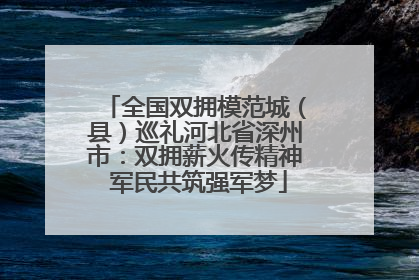 全国双拥模范城（县）巡礼河北省深州市：双拥薪火传精神 军民共筑强军梦