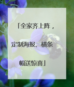 全家齐上阵，定制海报、横条幅送惊喜