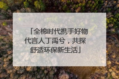 全棉时代携手好物代言人丁禹兮，共探舒适环保新生活