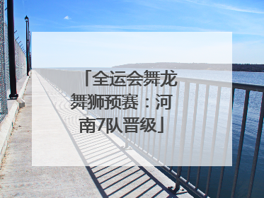 全运会舞龙舞狮预赛：河南7队晋级