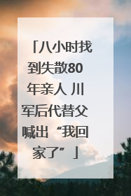 八小时找到失散80年亲人 川军后代替父喊出“我回家了”