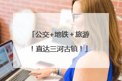 公交+地铁＋旅游！直达三河古镇！