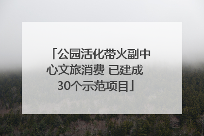 公园活化带火副中心文旅消费 已建成30个示范项目