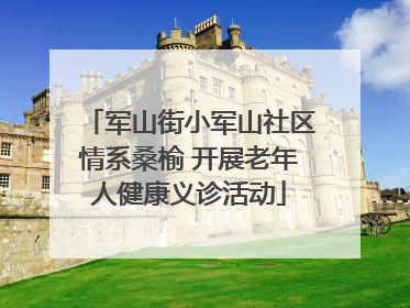 军山街小军山社区情系桑榆 开展老年人健康义诊活动