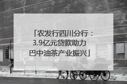 农发行四川分行：3.9亿元贷款助力巴中油茶产业振兴