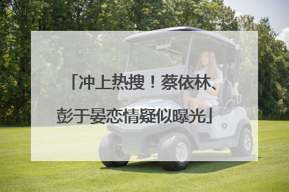 冲上热搜！蔡依林、彭于晏恋情疑似曝光