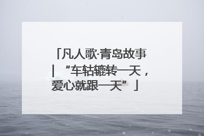 凡人歌·青岛故事｜“车轱辘转一天，爱心就跟一天”