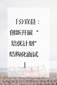 分宜县：创新开展“培优计划”结构化面试