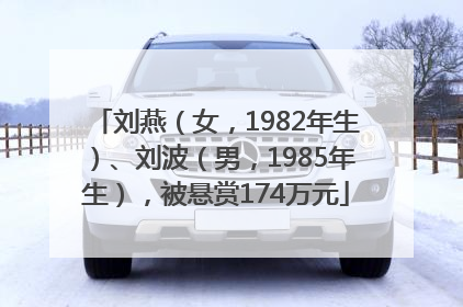 刘燕（女，1982年生）、刘波（男，1985年生），被悬赏174万元