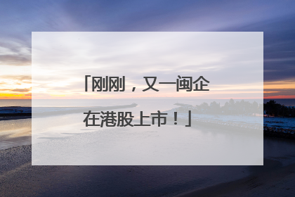 刚刚，又一闽企在港股上市！