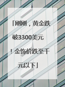 刚刚，黄金跌破3300美元！金饰价跌至千元以下