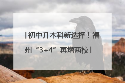初中升本科新选择！福州“3+4”再增两校