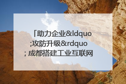 助力企业“攻防升级” 成都搭建工业互联网安全供需对接平台